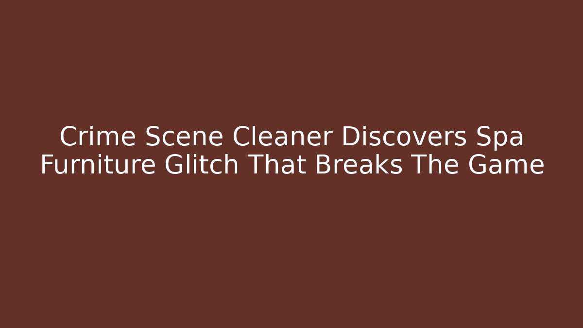 Crime Scene Cleaner Discovers Spa Furniture Glitch That Breaks The Game