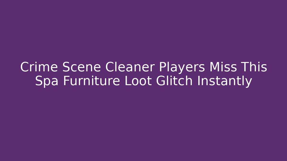 Crime Scene Cleaner Players Miss This Spa Furniture Loot Glitch Instantly