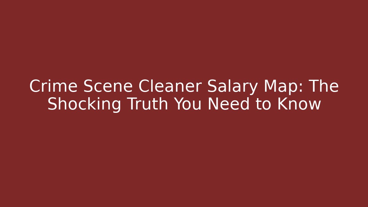 Crime Scene Cleaner Salary Map: The Shocking Truth You Need to Know