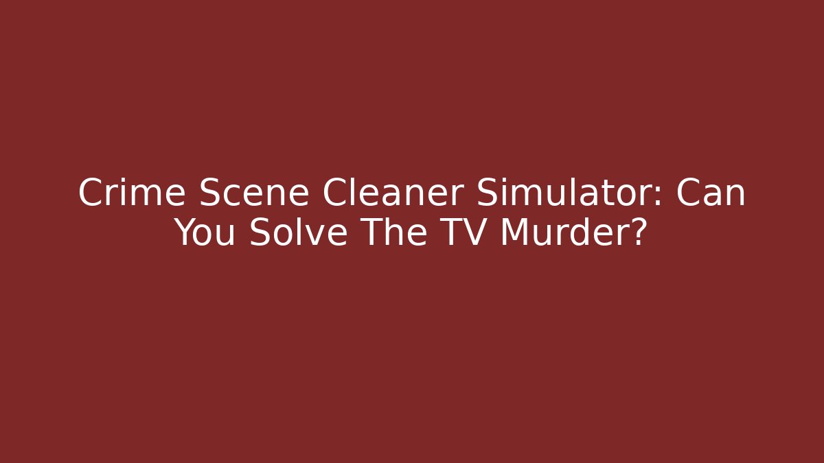 Crime Scene Cleaner Simulator: Can You Solve The TV Murder?