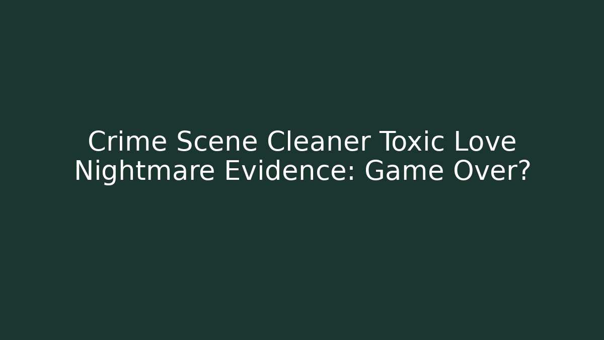 Crime Scene Cleaner Toxic Love Nightmare Evidence: Game Over?