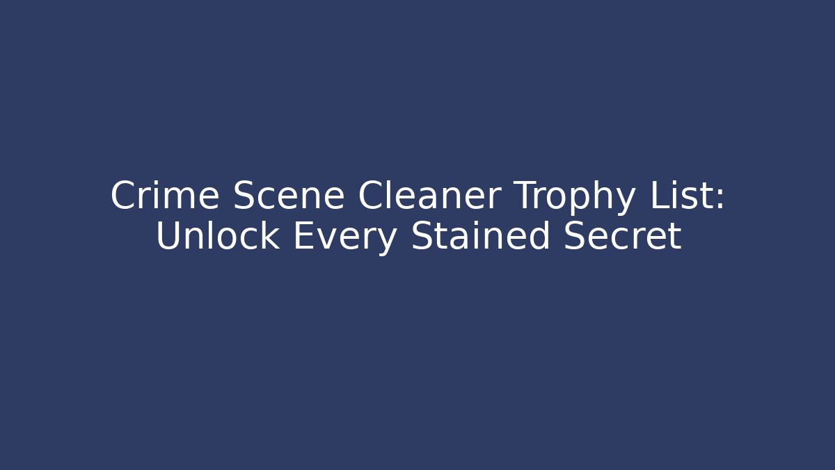 Crime Scene Cleaner Trophy List: Unlock Every Stained Secret