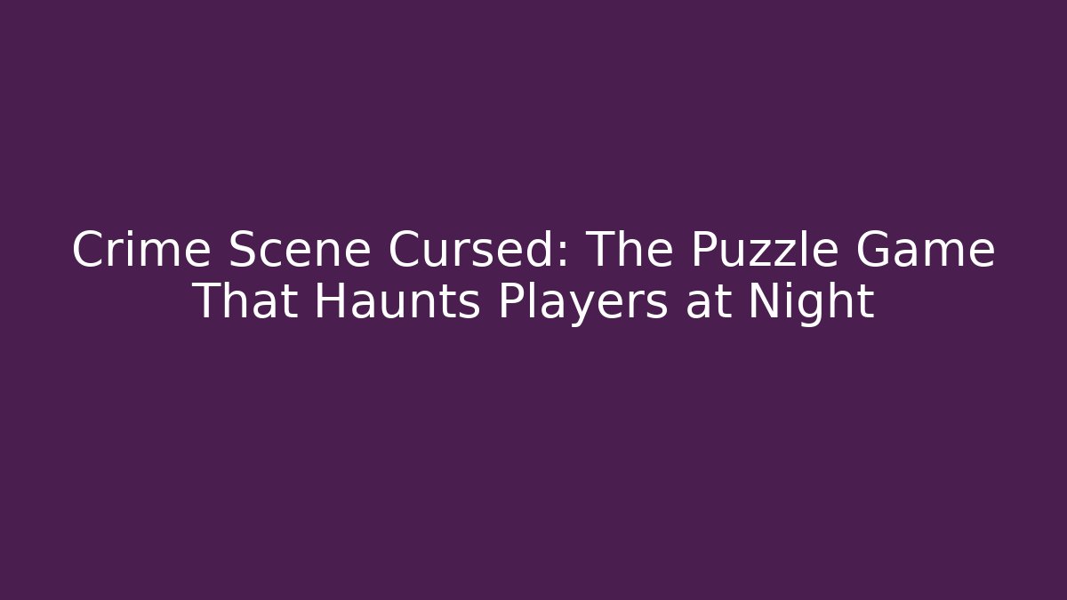 Crime Scene Cursed: The Puzzle Game That Haunts Players at Night