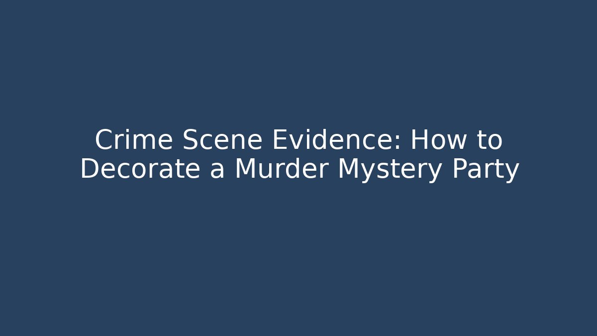 Crime Scene Evidence: How to Decorate a Murder Mystery Party