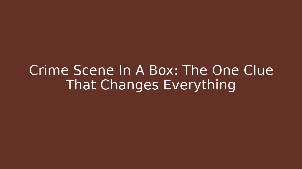 Crime Scene In A Box: The One Clue That Changes Everything
