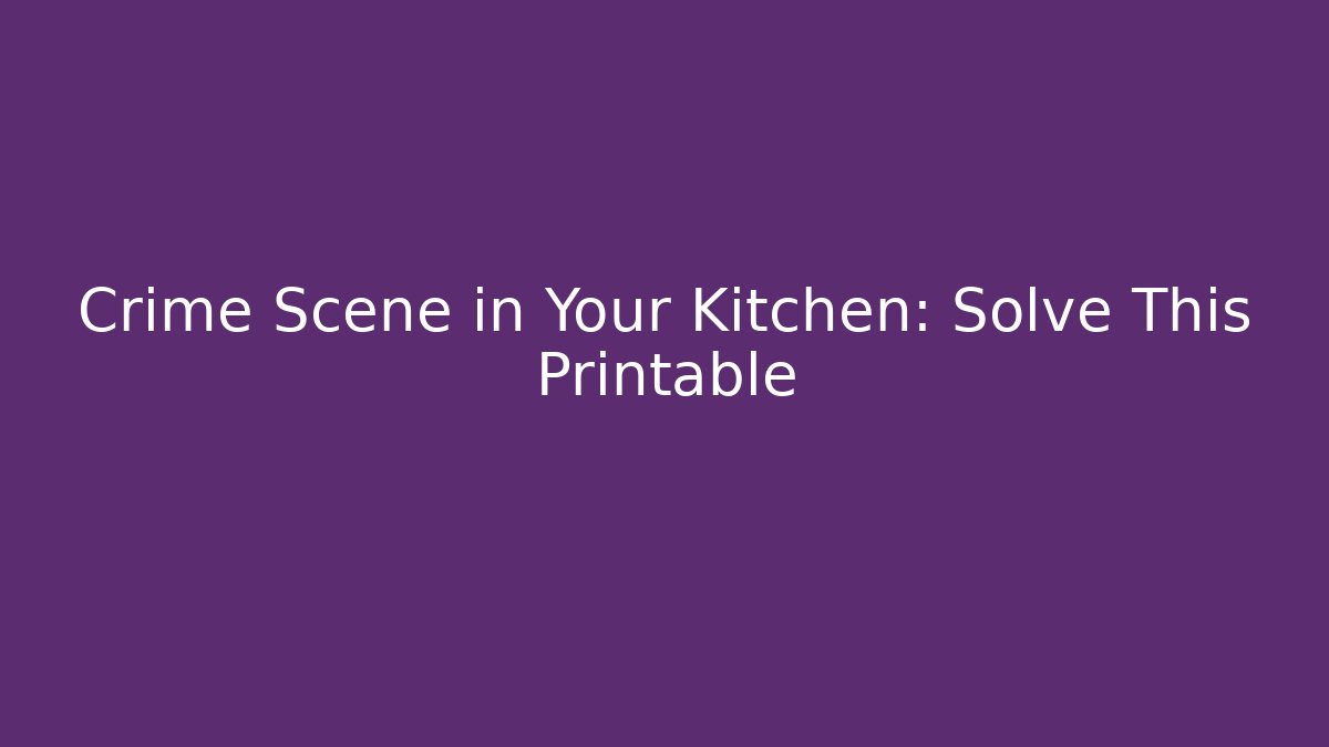 Crime Scene in Your Kitchen: Solve This Printable