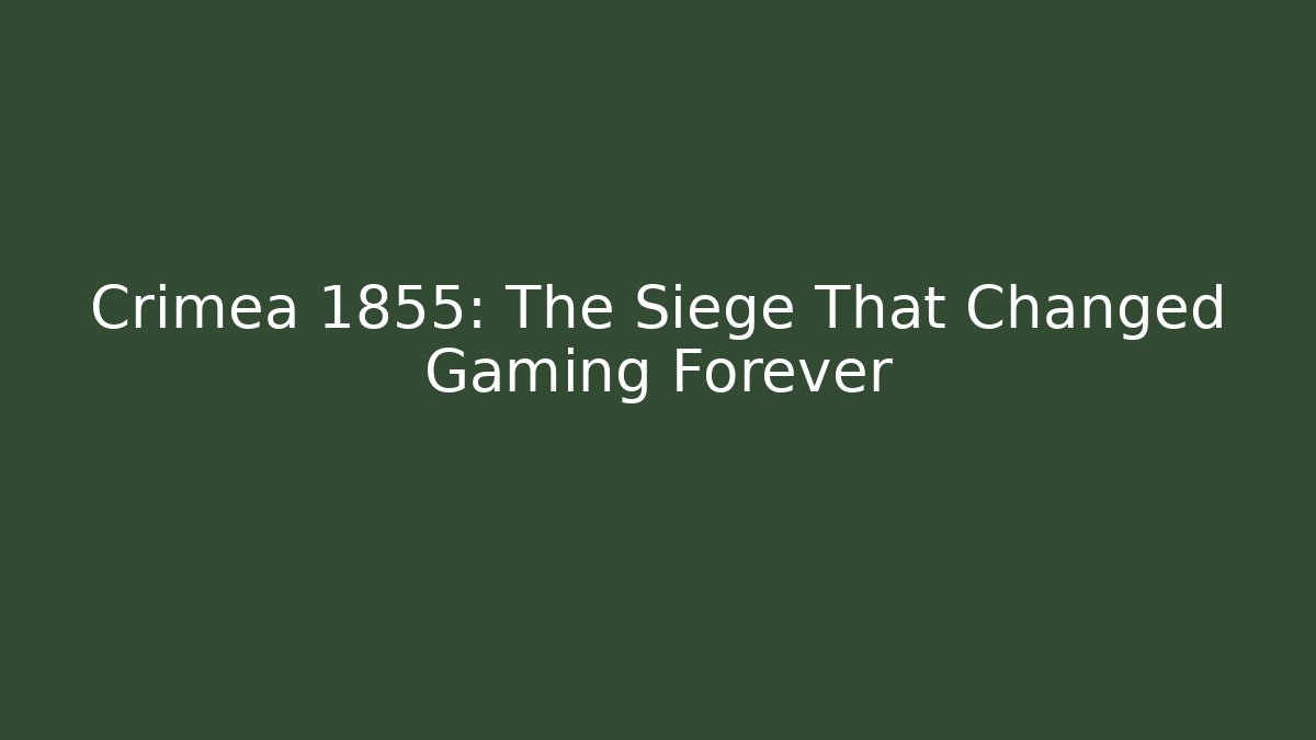 Crimea 1855: The Siege That Changed Gaming Forever