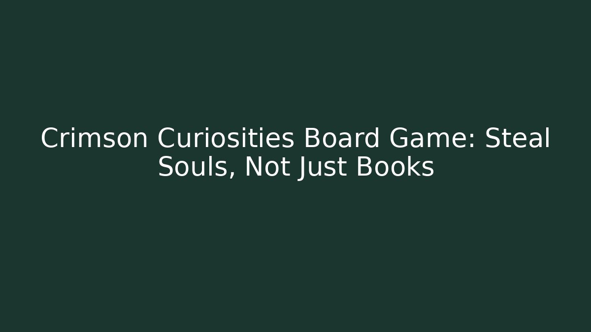 Crimson Curiosities Board Game: Steal Souls, Not Just Books
