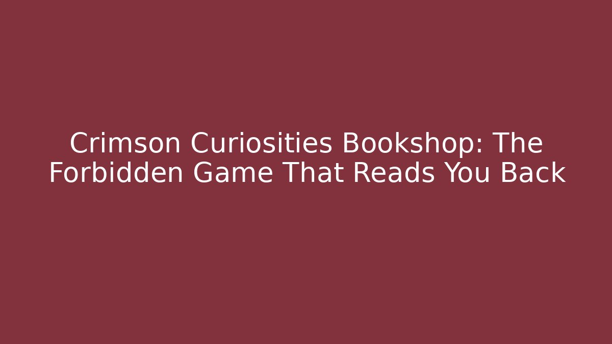 Crimson Curiosities Bookshop: The Forbidden Game That Reads You Back