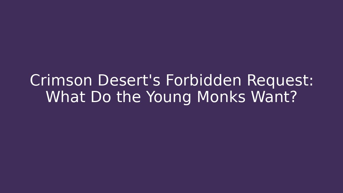 Crimson Desert's Forbidden Request: What Do the Young Monks Want?