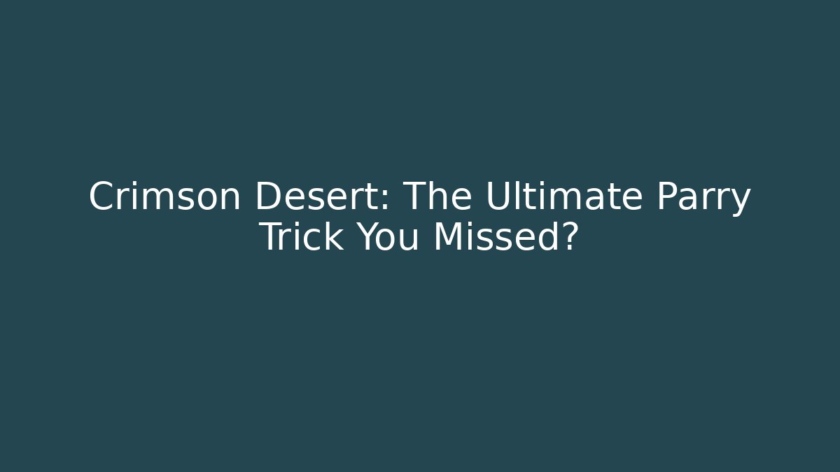 Crimson Desert: The Ultimate Parry Trick You Missed?