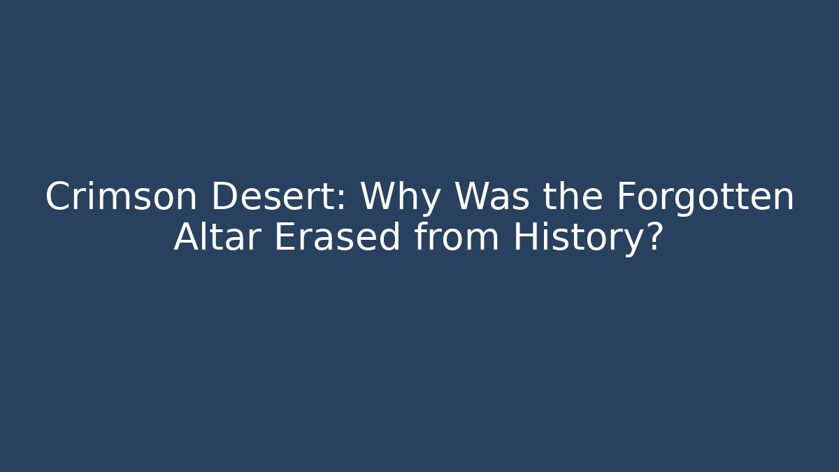 Crimson Desert: Why Was the Forgotten Altar Erased from History?