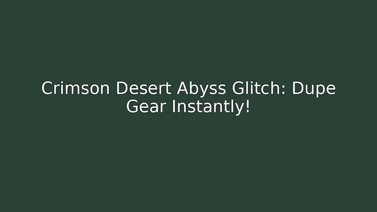 Crimson Desert Abyss Glitch: Dupe Gear Instantly!
