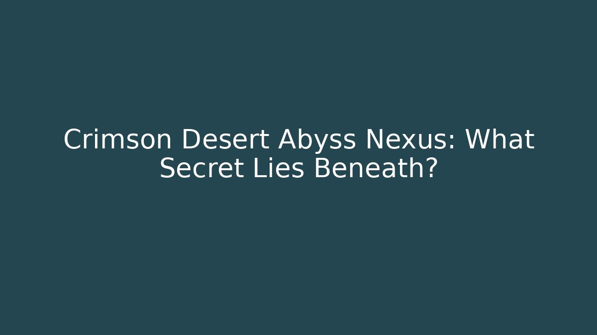 Crimson Desert Abyss Nexus: What Secret Lies Beneath?