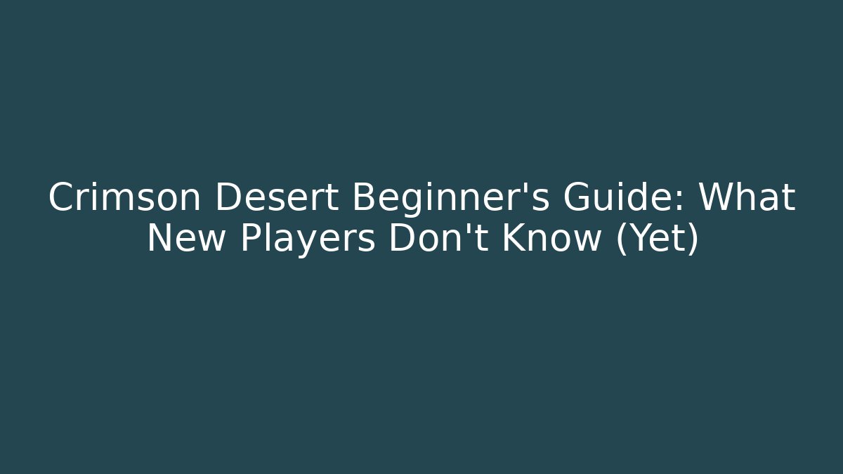 Crimson Desert Beginner's Guide: What New Players Don't Know (Yet)