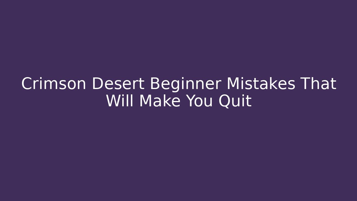 Crimson Desert Beginner Mistakes That Will Make You Quit - Critter Realm