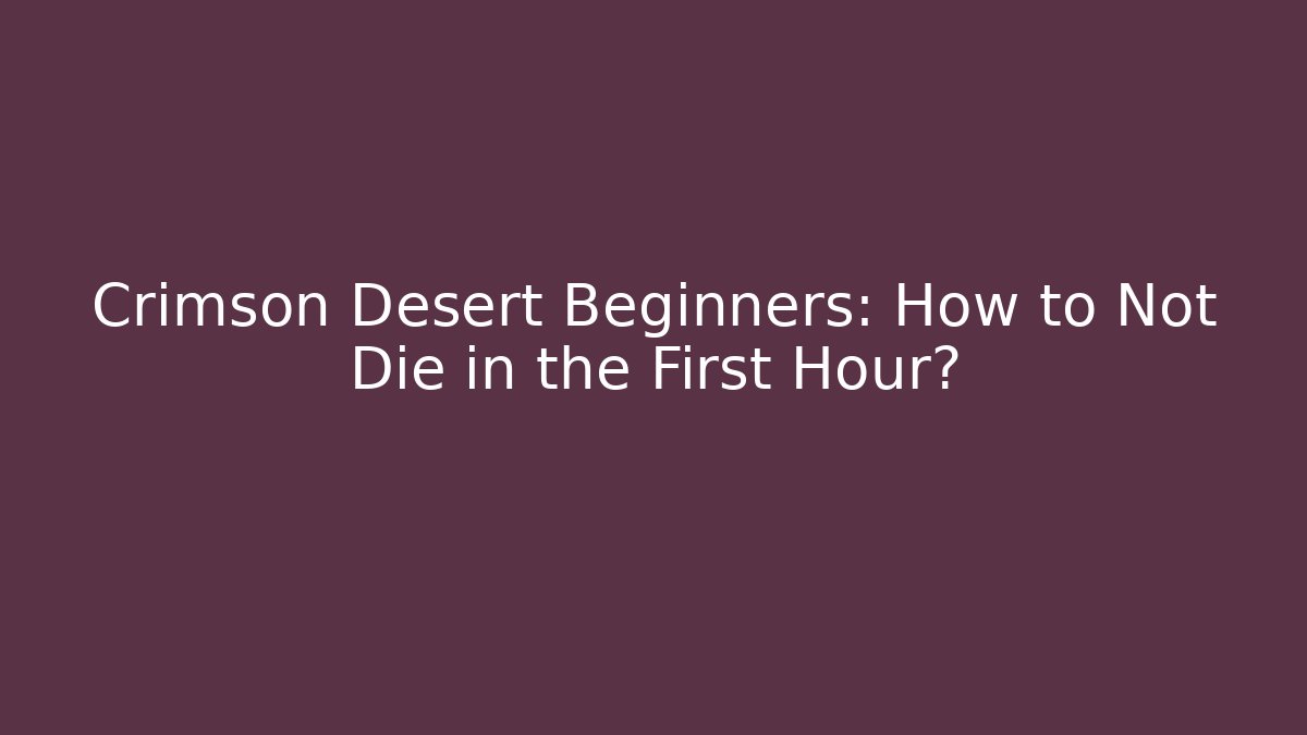 Crimson Desert Beginners: How to Not Die in the First Hour?