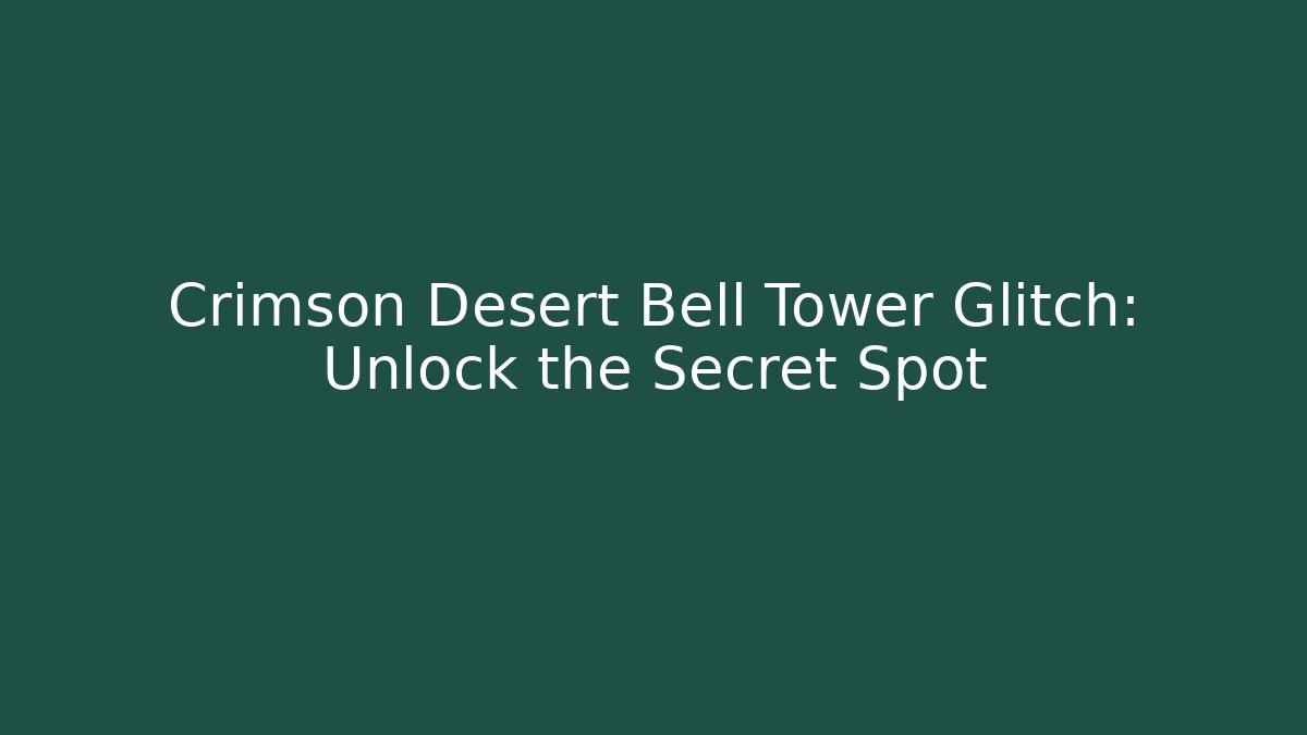 Crimson Desert Bell Tower Glitch: Unlock the Secret Spot
