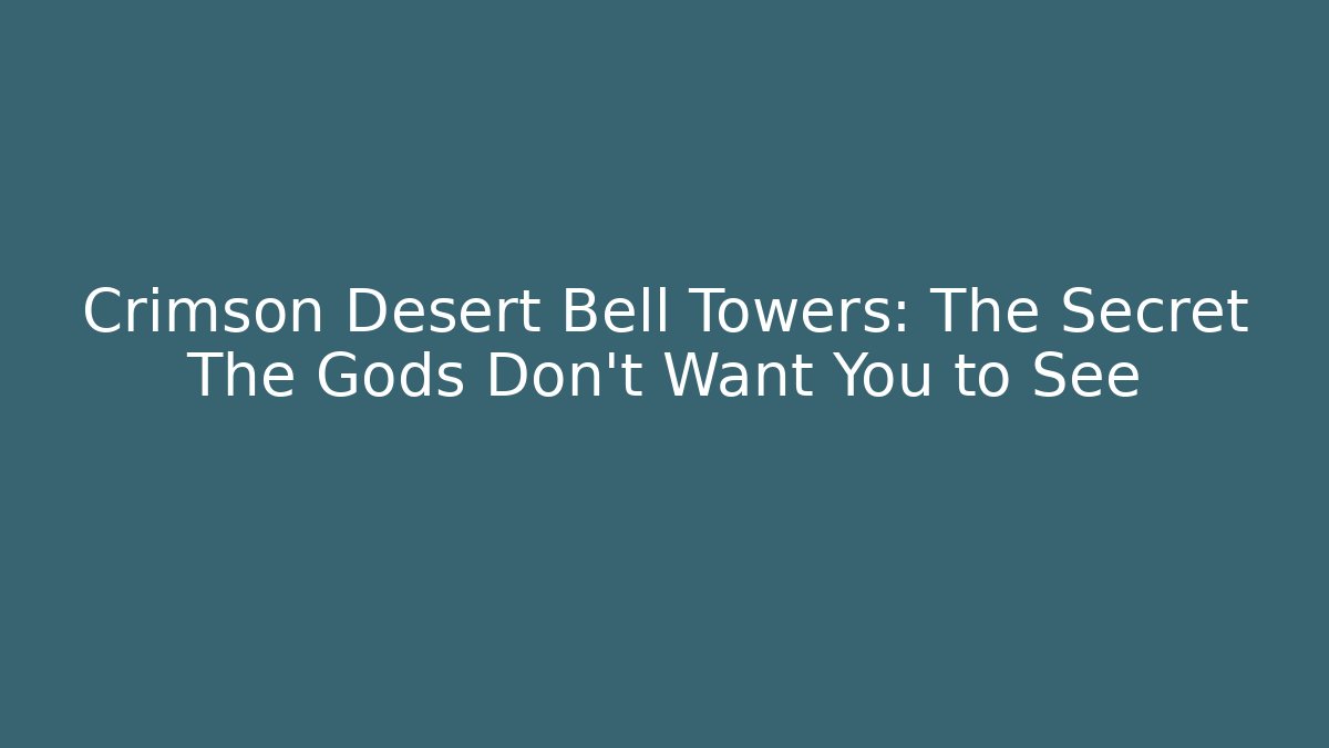 Crimson Desert Bell Towers: The Secret The Gods Don't Want You to See