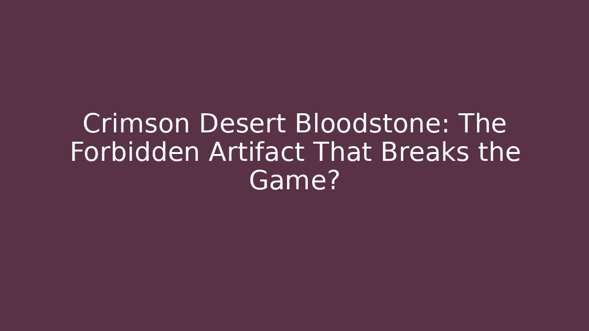 Crimson Desert Bloodstone: The Forbidden Artifact That Breaks the Game?