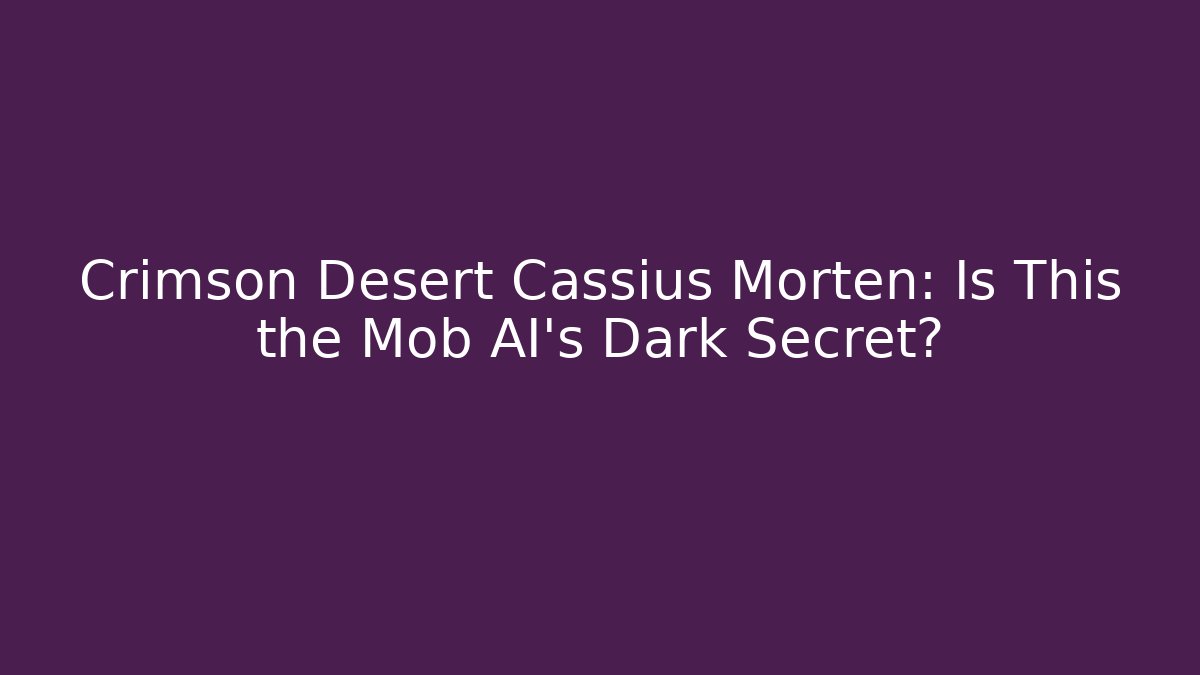 Crimson Desert Cassius Morten: Is This the Mob AI's Dark Secret?