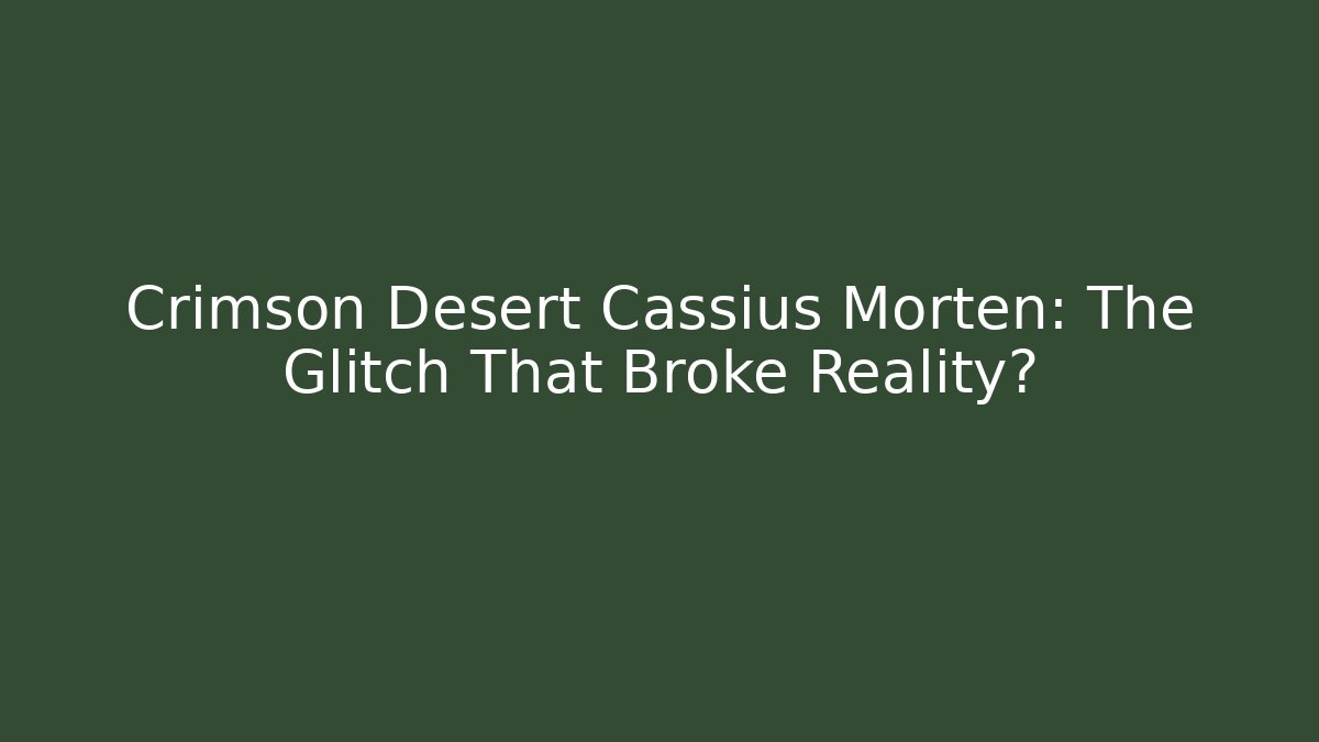 Crimson Desert Cassius Morten: The Glitch That Broke Reality?