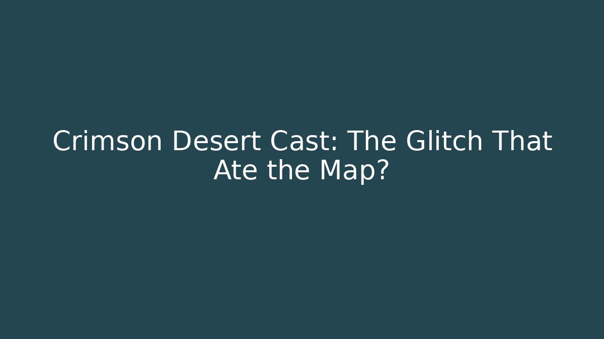 Crimson Desert Cast: The Glitch That Ate the Map?