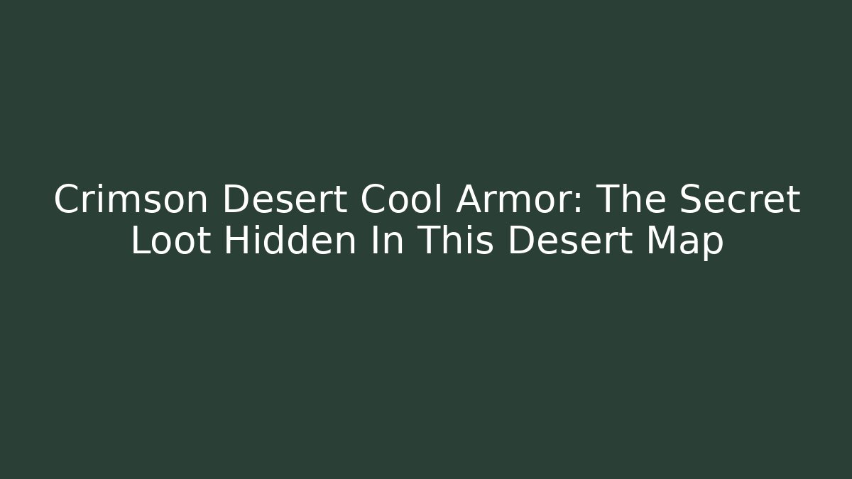 Crimson Desert Cool Armor: The Secret Loot Hidden In This Desert Map