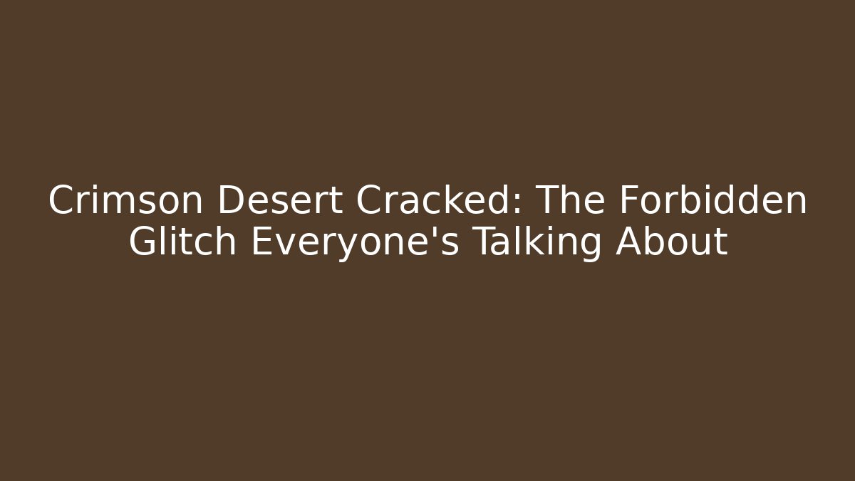 Crimson Desert Cracked: The Forbidden Glitch Everyone's Talking About
