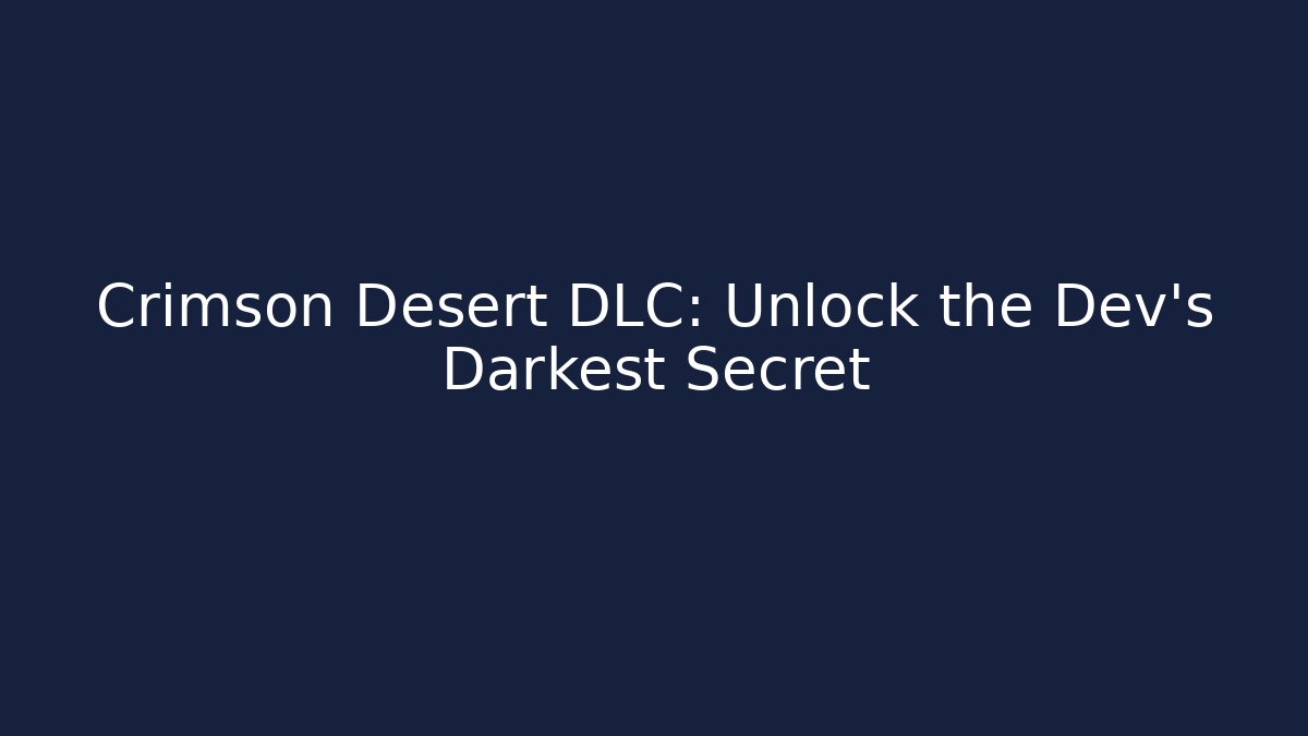 Crimson Desert DLC: Unlock the Dev's Darkest Secret