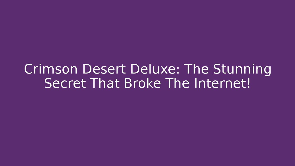 Crimson Desert Deluxe: The Stunning Secret That Broke The Internet!