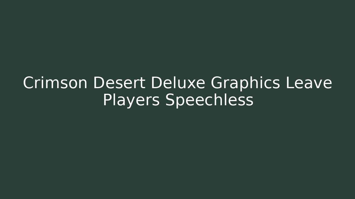 Crimson Desert Deluxe Graphics Leave Players Speechless