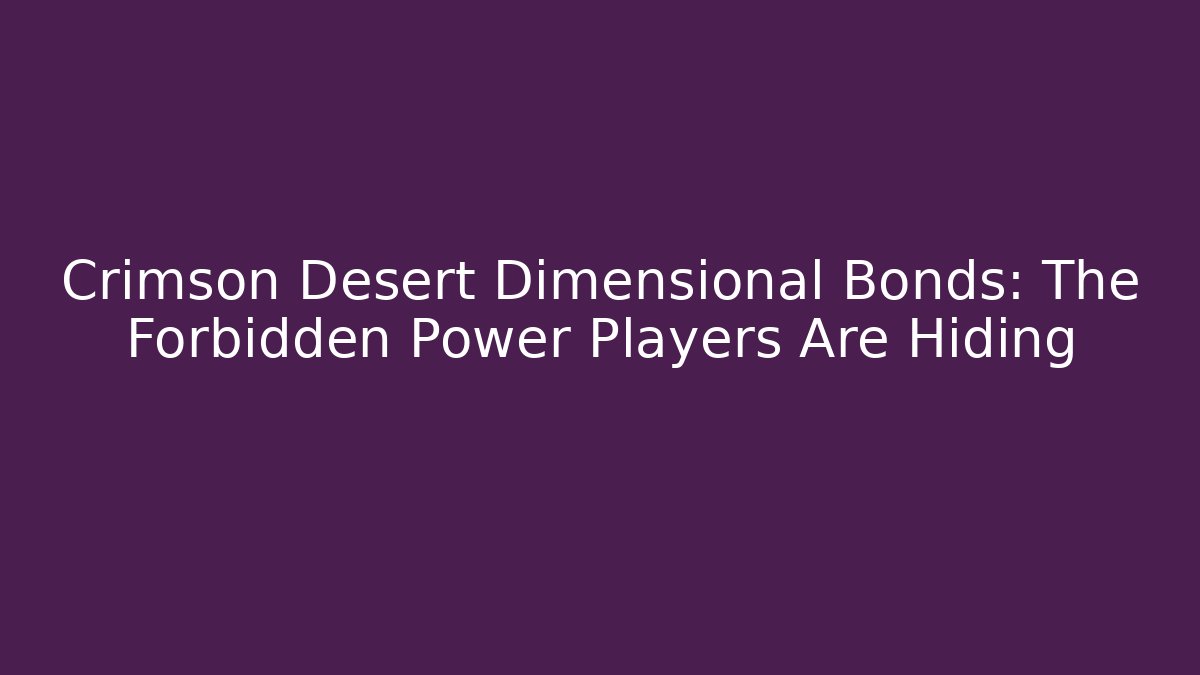 Crimson Desert Dimensional Bonds: The Forbidden Power Players Are Hiding