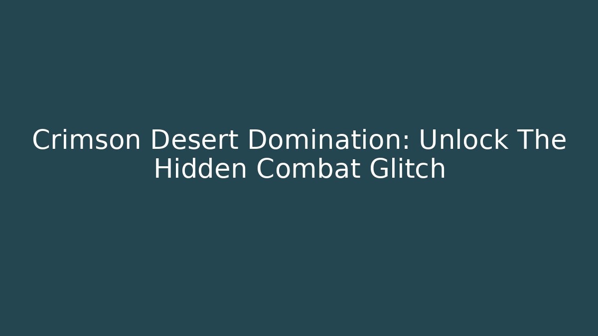 Crimson Desert Domination: Unlock The Hidden Combat Glitch