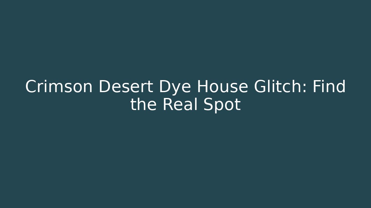 Crimson Desert Dye House Glitch: Find the Real Spot