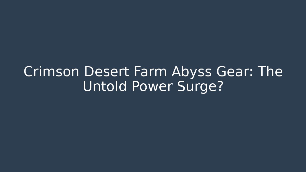 Crimson Desert Farm Abyss Gear: The Untold Power Surge?