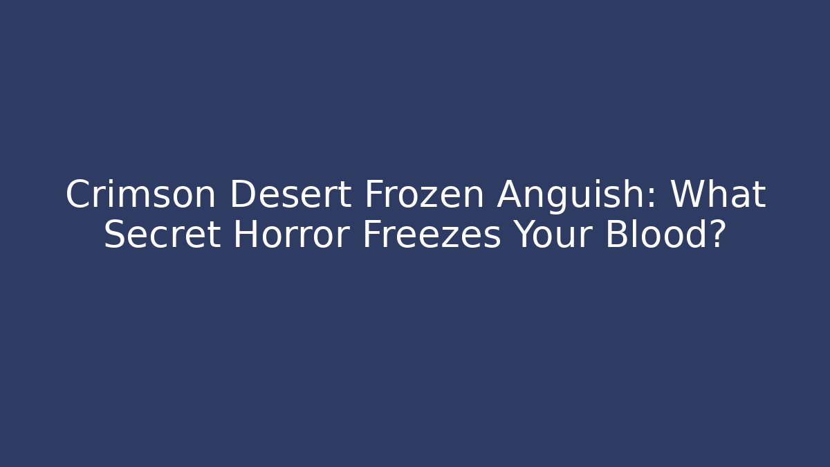 Crimson Desert Frozen Anguish: What Secret Horror Freezes Your Blood?
