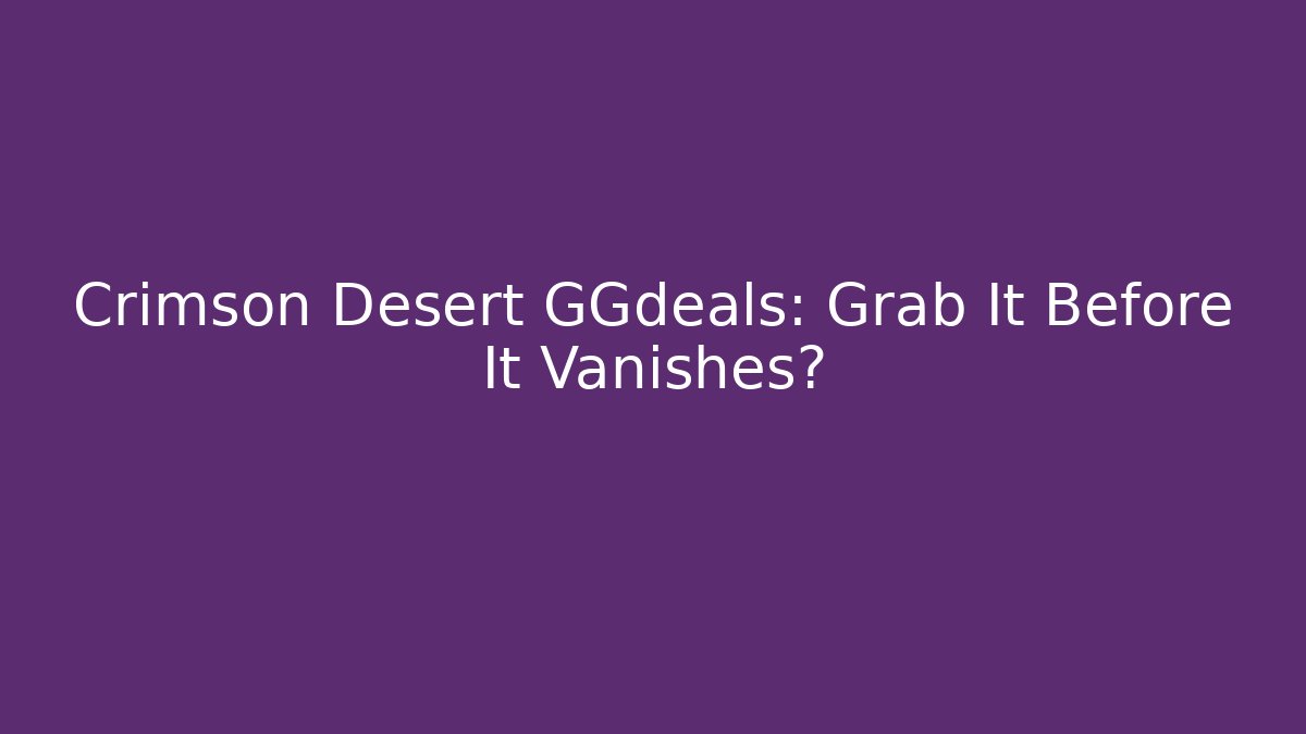 Crimson Desert GGdeals: Grab It Before It Vanishes?