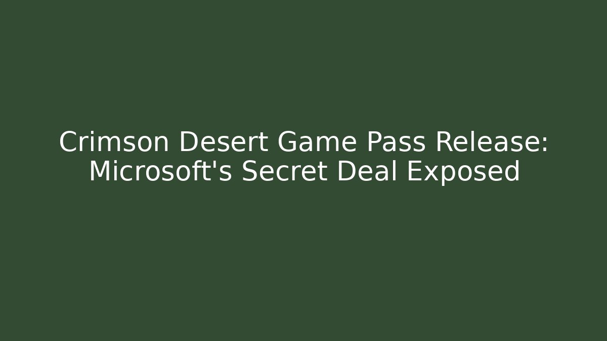 Crimson Desert Game Pass Release: Microsoft's Secret Deal Exposed