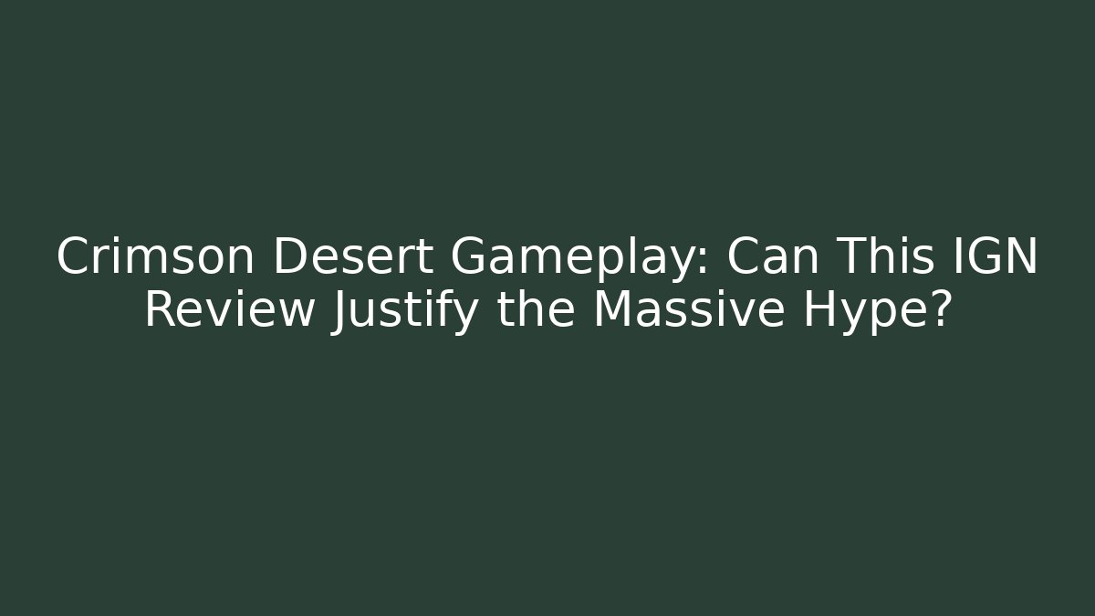 Crimson Desert Gameplay: Can This IGN Review Justify the Massive Hype?