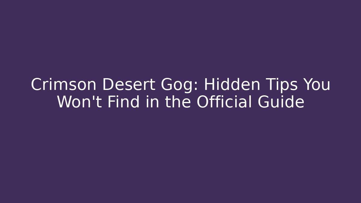 Crimson Desert Gog: Hidden Tips You Won't Find in the Official Guide