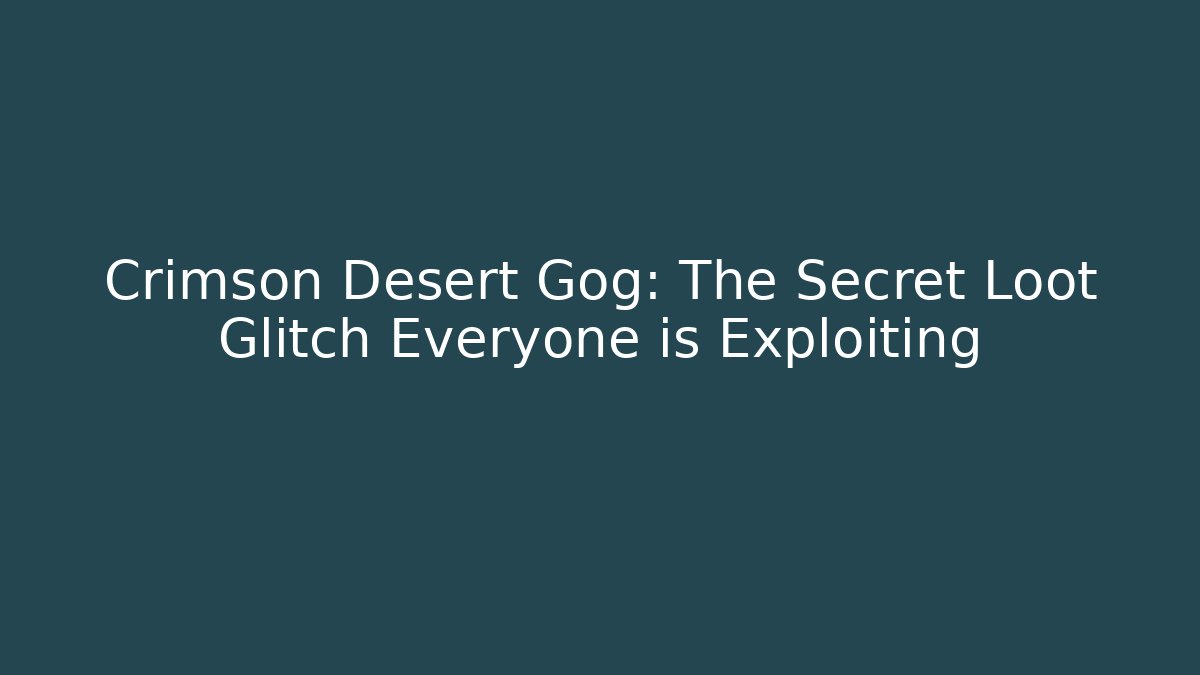 Crimson Desert Gog: The Secret Loot Glitch Everyone is Exploiting