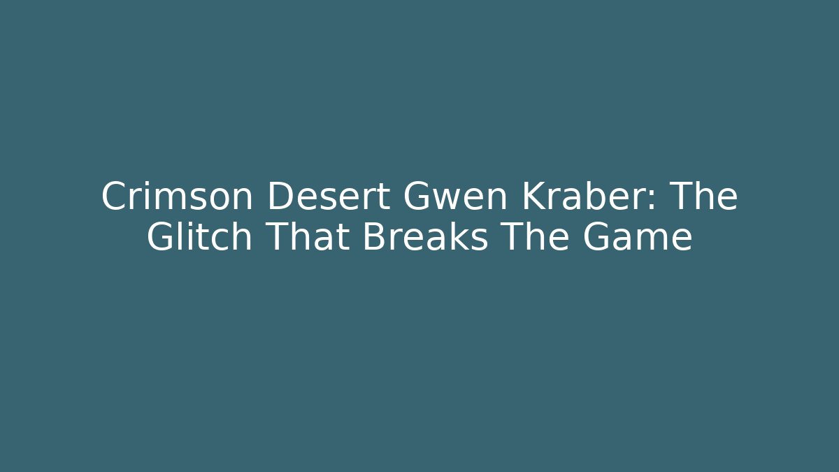Crimson Desert Gwen Kraber: The Glitch That Breaks The Game