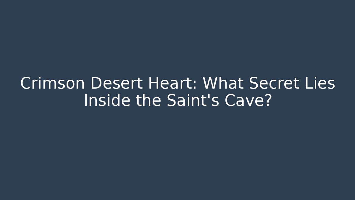 Crimson Desert Heart: What Secret Lies Inside the Saint's Cave?