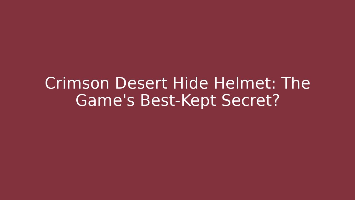 Crimson Desert Hide Helmet: The Game's Best-Kept Secret?