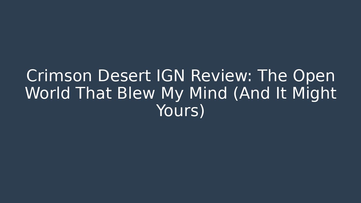 Crimson Desert IGN Review: The Open World That Blew My Mind (And It Might Yours)