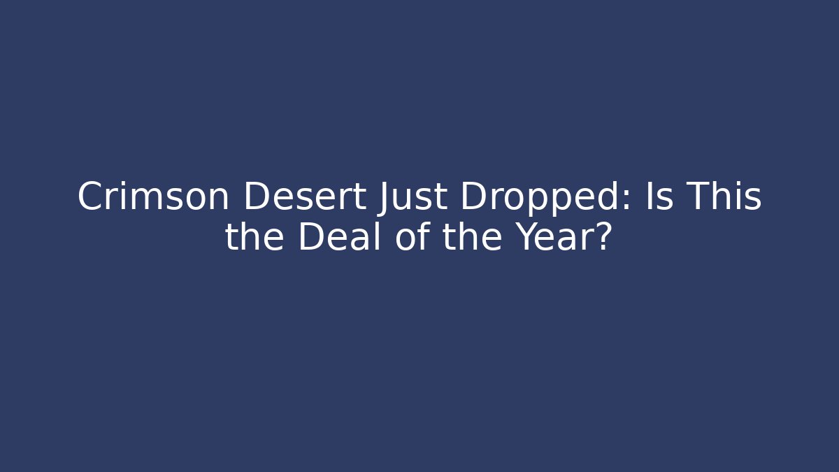 Crimson Desert Just Dropped: Is This the Deal of the Year?