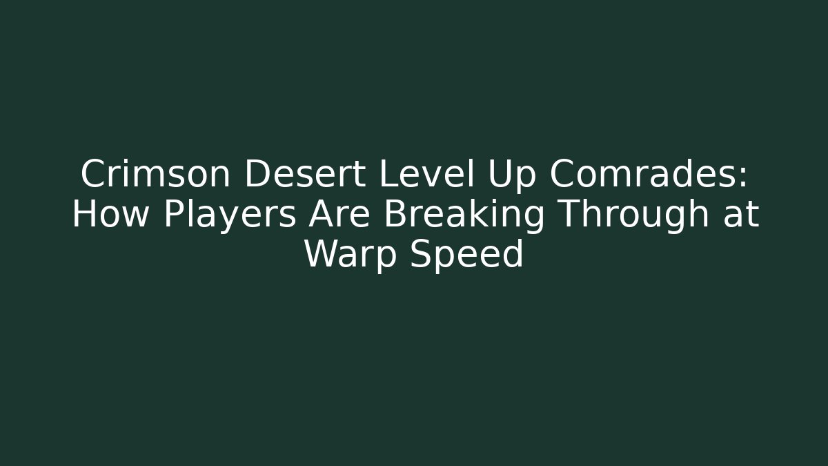 Crimson Desert Level Up Comrades: How Players Are Breaking Through at Warp Speed