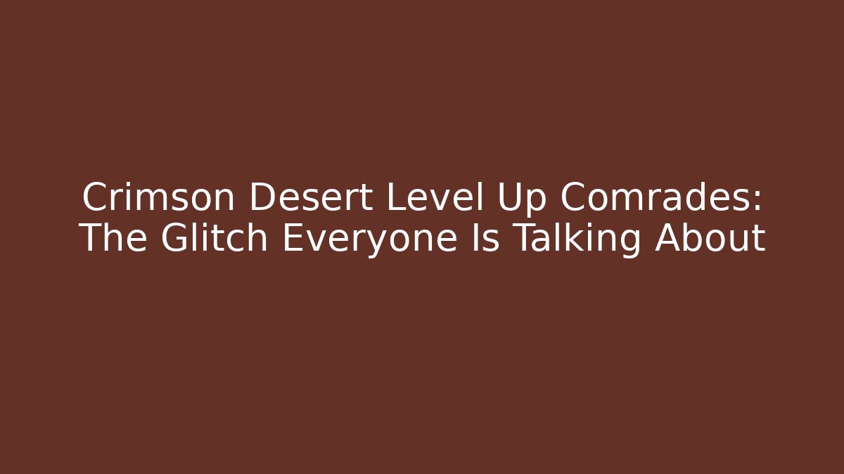 Crimson Desert Level Up Comrades: The Glitch Everyone Is Talking About