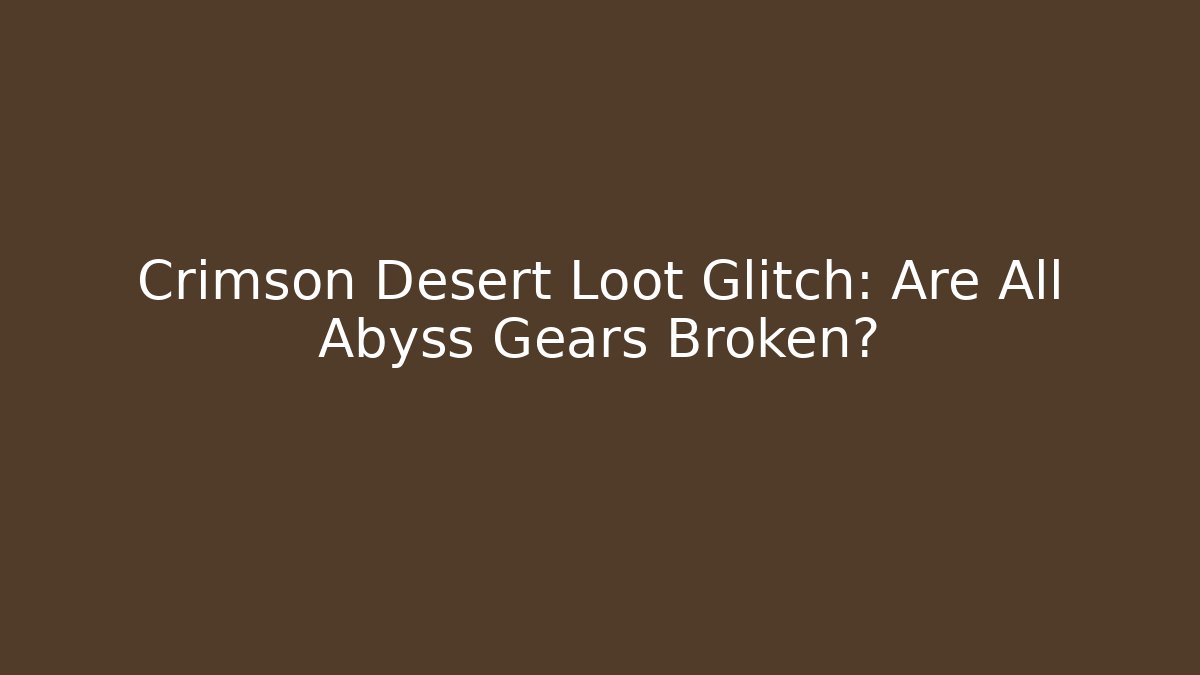 Crimson Desert Loot Glitch: Are All Abyss Gears Broken?